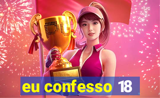 eu confesso 18